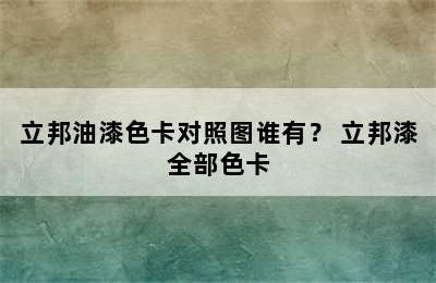 立邦油漆色卡对照图谁有？ 立邦漆全部色卡